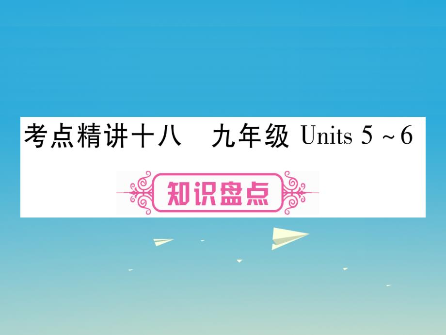 （湖南专版）2018年中考英语总复习 第一篇 教材系统复习 考点精讲18 九全 units 5-6课件_第1页