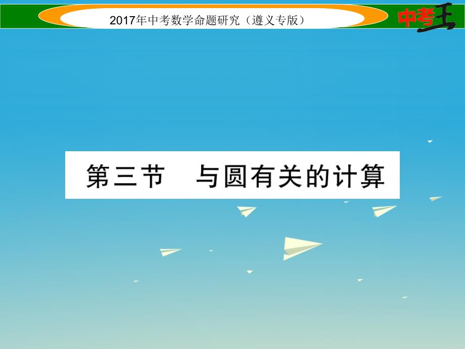 （遵义专版）2018届中考数学总复习 第一编 教材知识梳理篇 第七章 圆 第三节 与圆有关的计算课件_第1页