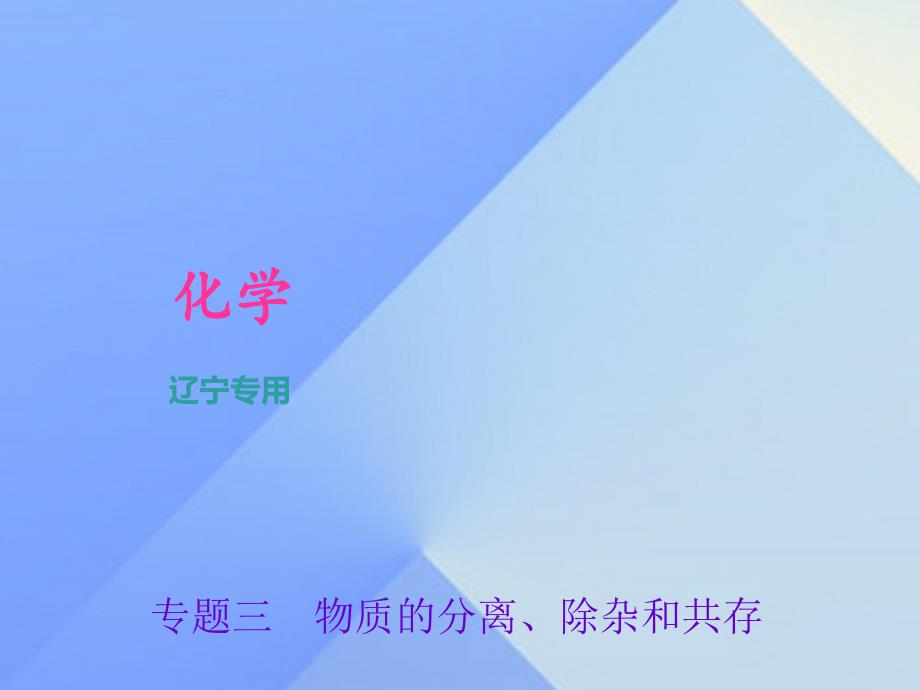 （辽宁地区）2018中考化学总复习 第2篇 专题聚焦 专题三 物质的分离、除杂和共存课件_第1页