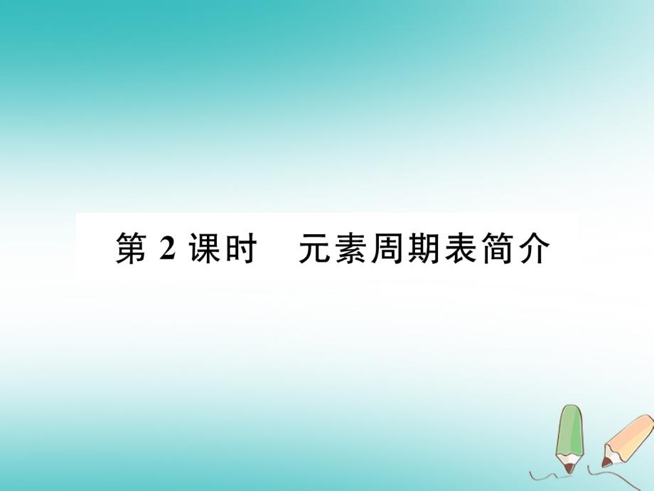 江西专版2018年秋九年级化学上册第3单元物质构成的奥秘3.3元素第2课时元素周期表简介作业课件(新版)新人教版_第1页