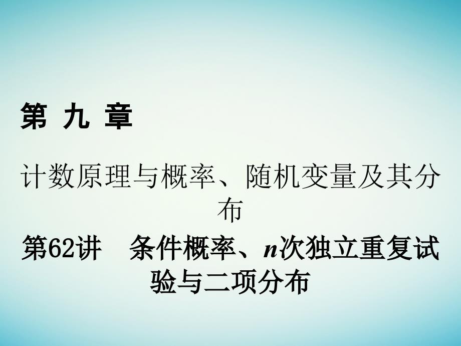 2018年高考数学一轮复习第九章计数原理与概率、随机变量及其分布第62讲条件概率、n次独立重复试验与二项分布课件理_第1页