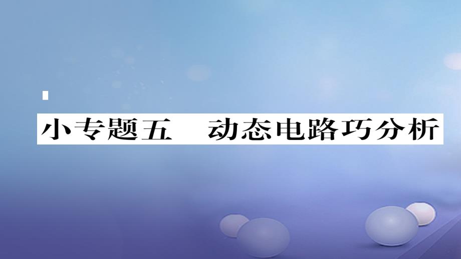 毕节专版2018-2019学年九年级物理全册小专题五动态电路巧分析作业课件(新版)新人教版_第1页