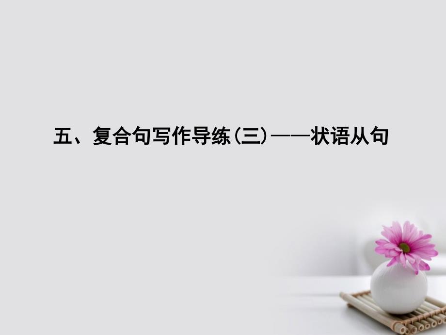 2018高考英语大一轮复习写作必备写作基础技能提升五、复合句写作导练（三）-状语从句课件外研版_第1页