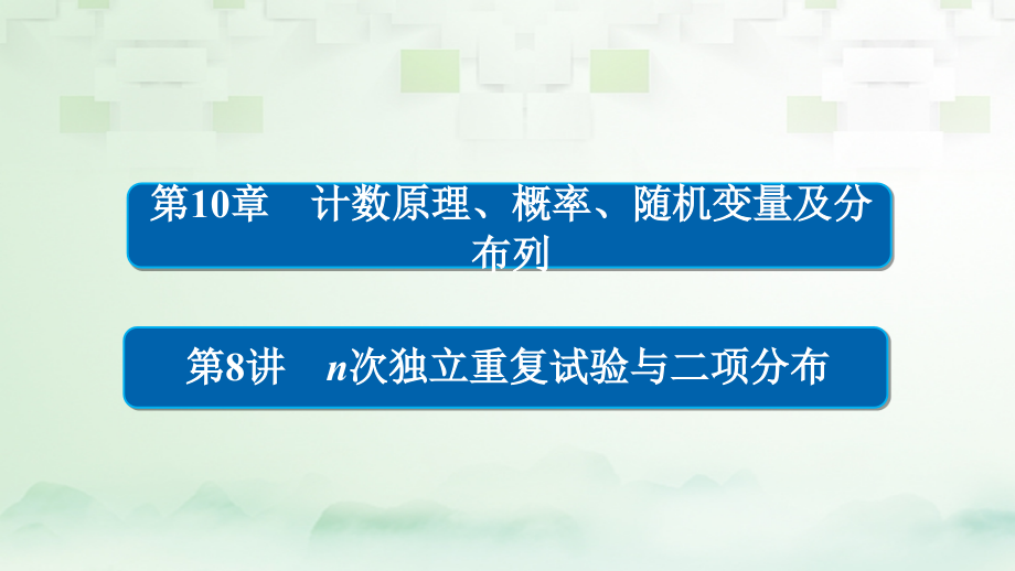 2018版高考数学一轮总复习第10章计数原理、概率、随机变量及分布列10.8n次独立重复试验与二项分布课件理_第1页