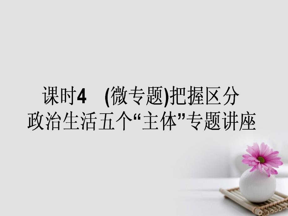 2018高考政治一轮复习2.3.4（微专题）把握区分政治生活五个“主体”专题讲座课件新人教版必修2_第1页