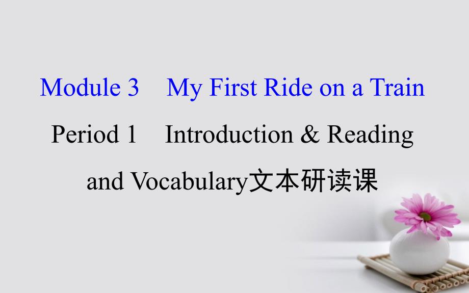 课时讲练通2018-2019学年高中英语module3myfirstrideonatrainperiod1introduction&readingandvocabulary课件外研版必修_第1页