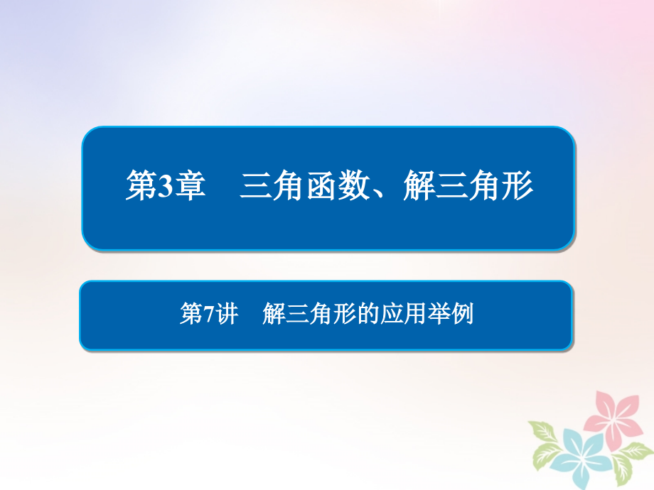 全国2019版版高考数学一轮复习第3章三角函数解三角形第7讲解三角形的应用举例课件_第1页