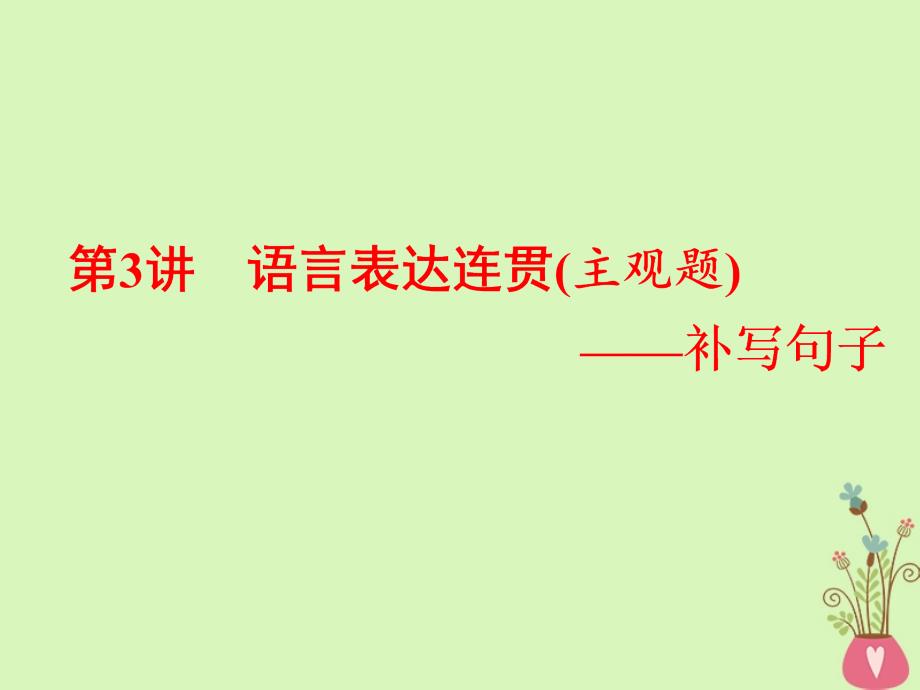 全国通用2019版版高考语文一轮复习专题三语言表达简明连贯得体准确鲜明生动含逻辑第3讲语言表达连贯主观题-补写句子课件_第1页