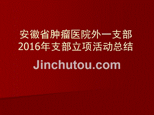 (ppt)-安徽省肿瘤医院外一支部2016年支部立项活动总结