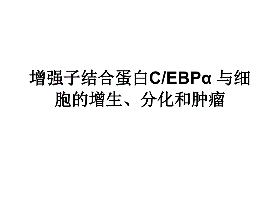 分子肿瘤学--增强子结合蛋白cebpα与细胞的增生、分化和肿瘤课件_第1页