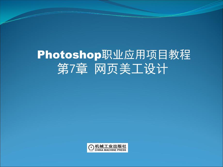 Photoshop 职业应用项目教程 教学课件 ppt 作者 刘银冬 第7章网页美工设计_第1页