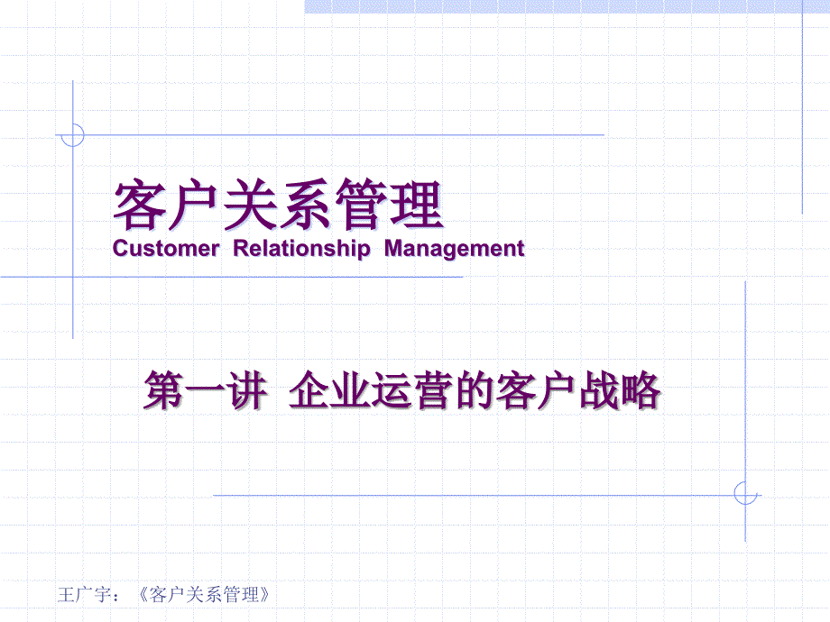 客户关系管理（第3版） 教学课件 ppt 作者 王广宇 客户关系管理 第一讲 企业运营变革的客户战略_第1页