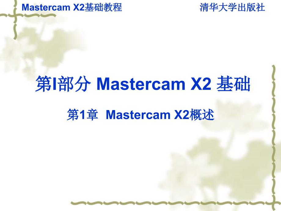 Mastercam X2基础教程 教学课件 ppt 作者 v 978-7-302-16052-6 第一章_第1页