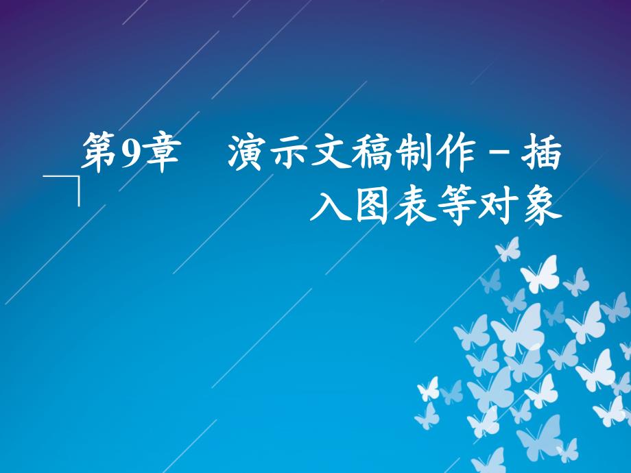 办公软件应用案例教程 教学课件 ppt 作者  郭外萍 陈承欢 第9章　演示文稿制作－插入图表等对象_第1页