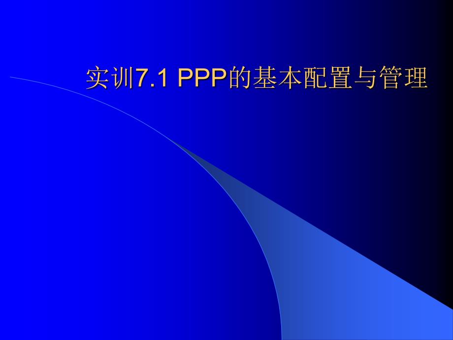 计算机网络工程实训 教学课件 ppt 作者  张纯容 郑向阳 实训7.1  PPP的基本配置与管理_第1页