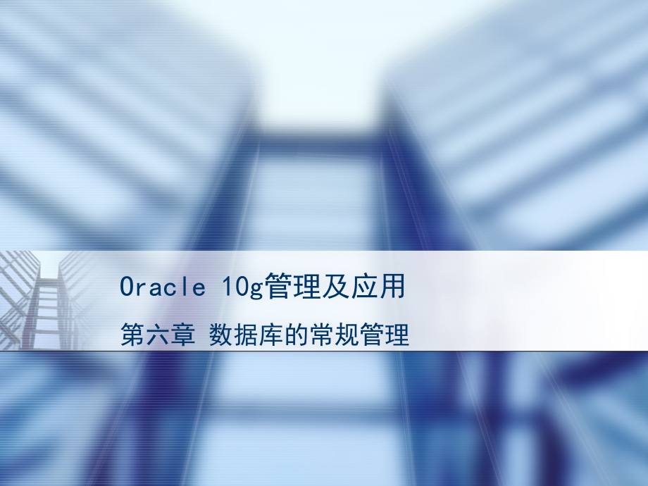 《Oracle 10g管理及应用》-王路群-电子教案及练习答案 第六章 数据库的常规管理_第1页