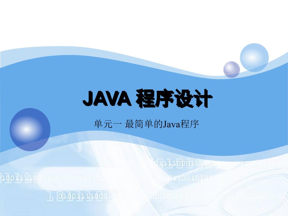 Java程序设计　教学课件 ppt 作者 韦鹏程 石熙 肖丽 单元1最简单的Java程序_第1页