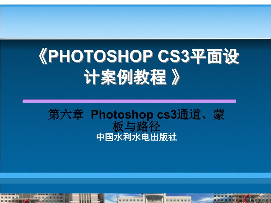 《Photoshop平面设计案例教程》-管学理-电子教案 第6章  Photoshop cs3通道、蒙板与路径_第1页