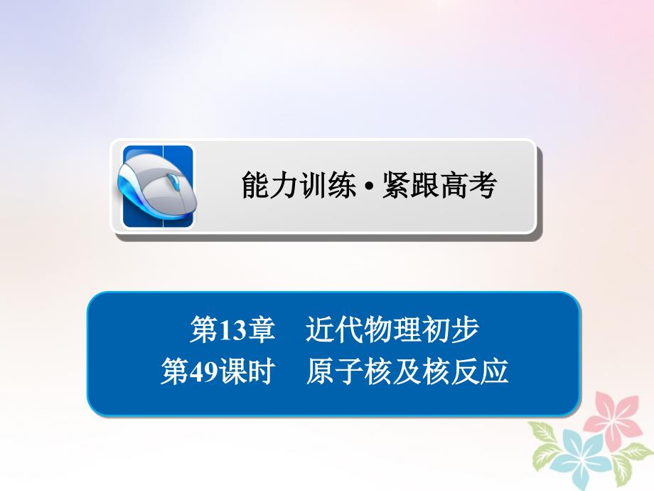 全国版2019版高考物理一轮复习第13章近代物理初步49原子核及核反应习题课件20180515195_第1页