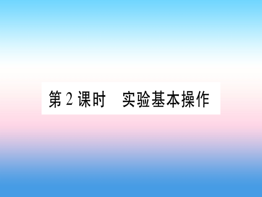 （云南专用）2019中考化学总复习_第1部分 教材系统复习 九上 第1单元 走进化学世界 第2课时 实验基本操作（精讲）课件_第1页