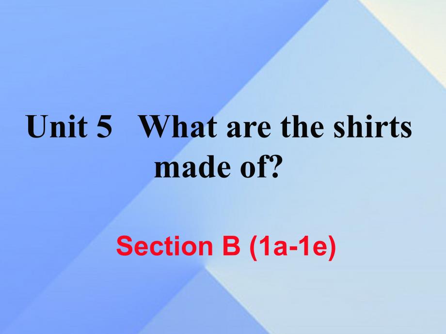 （黄冈专版）九年级英语全册_unit 5 what are the shirts made of section b（1a-1e）课件 （新版）人教新目标版_第1页