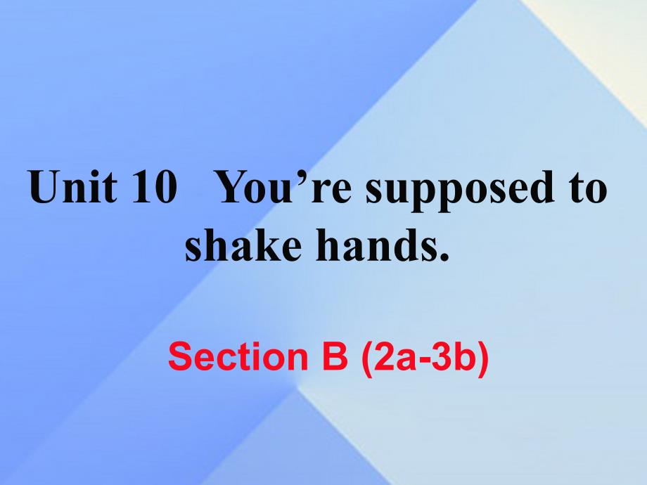 （湖南专用）九年级英语全册_unit 10 you’re supposed to shake hands section b（2a-3b）练习课件 （新版）人教新目标版_第1页