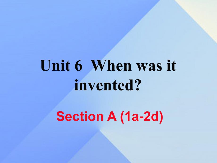 （黄冈专版）九年级英语全册_unit 6 when was it invented section a（1a-2d）课件 （新版）人教新目标版_第1页