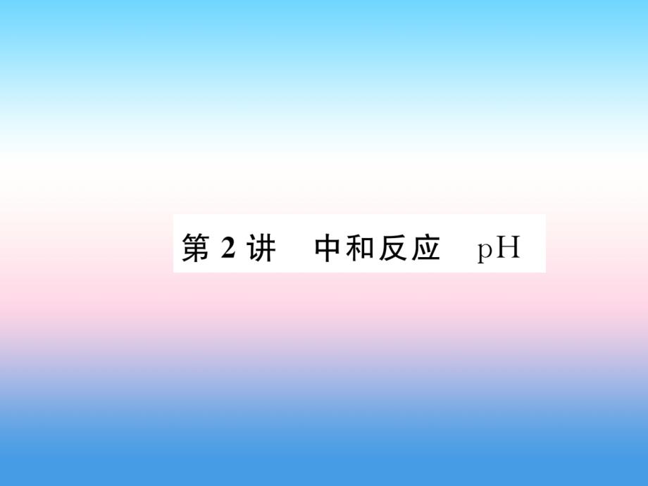 （百色专版）2019届中考化学复习_第1编 教材知识梳理篇 第10单元 酸和碱 第2讲 中和反应 ph（精讲）课件_第1页