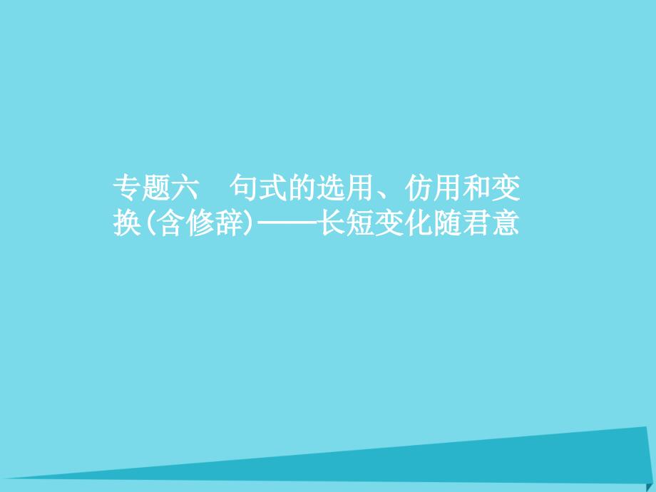 高优指导高考语文一轮复习_专题六 句式的选用、仿用和变换（含修辞）-长短变化随君意 第1讲 选用、变换句式课件 苏教版_第1页