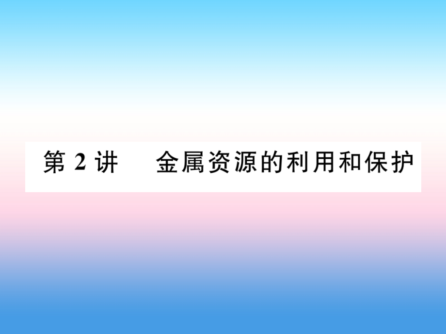 （百色专版）2019届中考化学复习_第1编 教材知识梳理篇 第8单元 金属和金属材料 第2讲 金属资源的利用和保护（精讲）课件_第1页