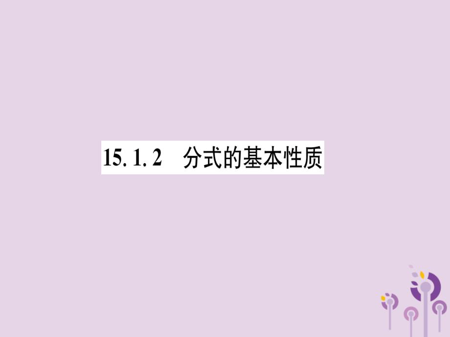 （山西专版）2018年秋八年级数学上册 第15章 分式 15.1 分式 15.1.2 分式的基本性质（练习手册）课件 （新版）新人教版_第1页