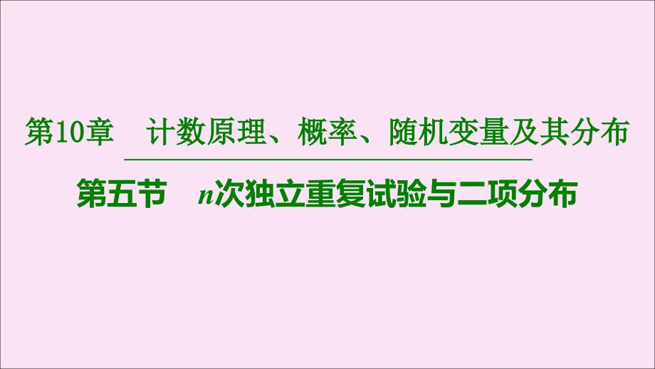 2020版高考数学一轮复习 第10章 计数原理、概率、随机变量及其分布 第5节 n次独立重复试验与二项分布课件 理_第1页