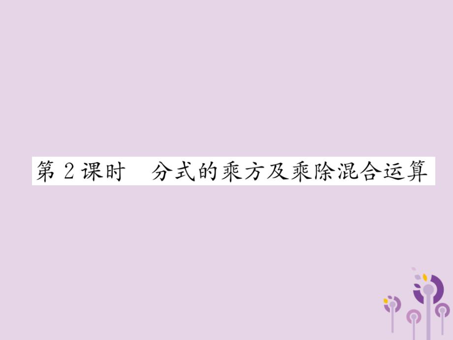 （山西专版）2018年秋八年级数学上册 第15章 分式 15.2 分式的运算 15.2.1 分式的乘数 第2课时 分式的乘方及乘除混合运算作业课件 （新版）新人教版_第1页