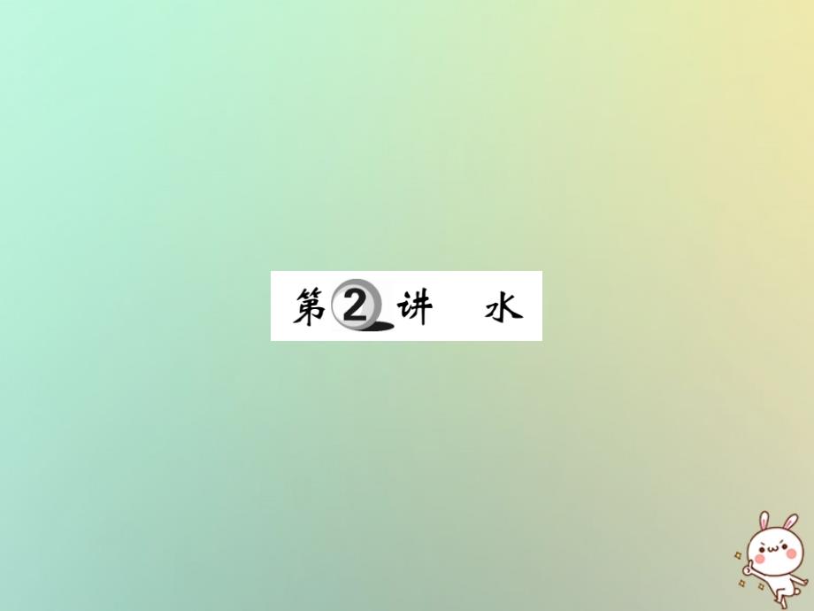 2019中考化学一轮复习 第一部分 基础知识复习 第二章 常见的物质 第2讲 水（精讲）课件_第1页