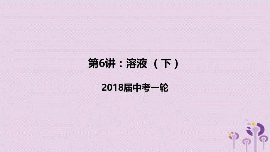 2018届中考化学一轮复习《基础理论和基本概念》第6讲 溶液（下）课件_第1页