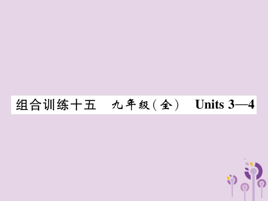 （贵阳专版）2019中考英语总复习 第1部分 教材知识梳理篇 组合训练15 九全 units 3-4（精练）课件_第1页