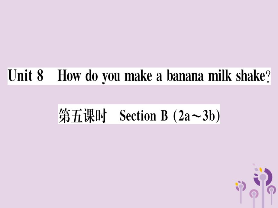 （通用版）2018秋八年级英语上册 unit 8 how do you make a banana milk shake（第5课时）习题课件 （新版）人教新目标版_第1页