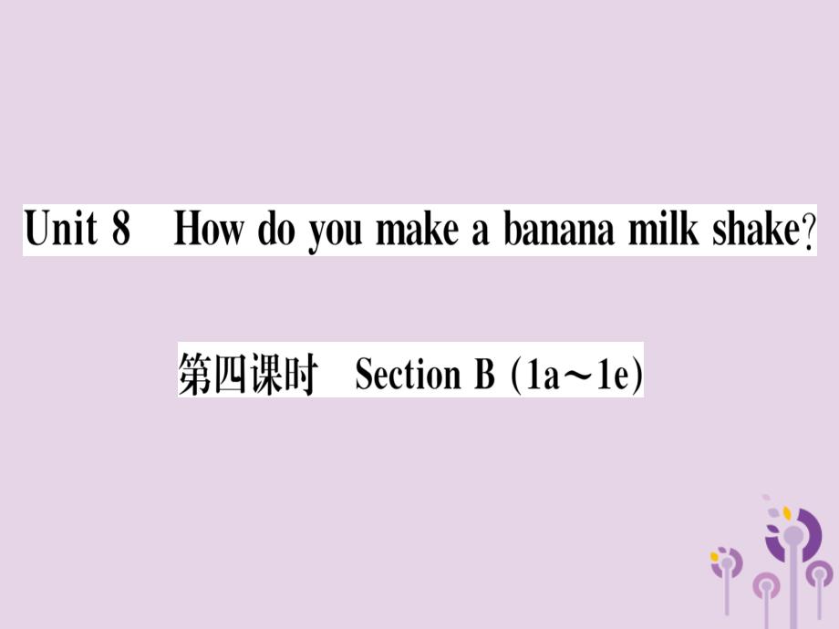 （通用版）2018秋八年级英语上册 unit 8 how do you make a banana milk shake（第4课时）习题课件 （新版）人教新目标版_第1页