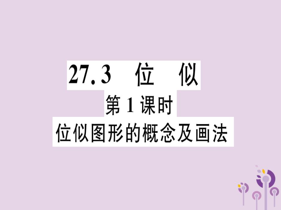 （江西专用）2019春九年级数学下册 第二十七章 相似 27.3 位似 第1课时 位似图形的概念及画法习题讲评课件 （新版）新人教版_第1页