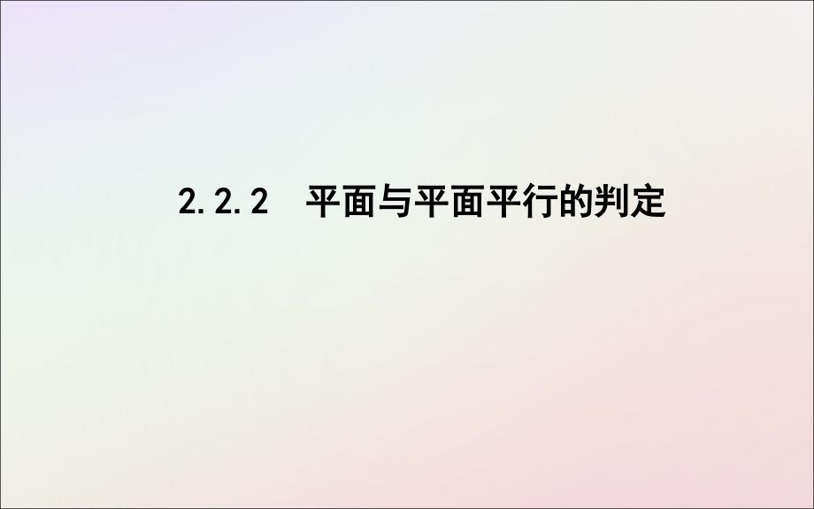 2018-2019学年度高中数学 第二章 点、直线、平面之间的位置关系 2.2.2 平面与平面平行的判定课件 新人教a版必修2_第1页