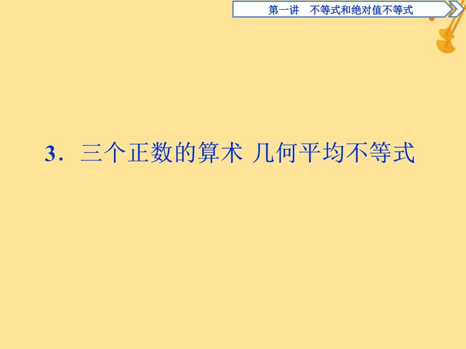 2018-2019学年高中数学 第一讲 不等式和绝对值不等式 一 不等式 3 三个正数的算术 几何平均不等式课件 新人教a版选修4-5_第1页