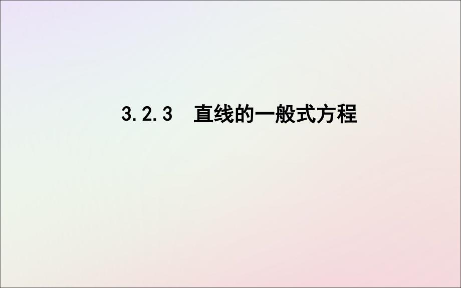 2018-2019学年度高中数学 第三章 直线与方程 3.2.3 直线的一般式方程课件 新人教a版必修2_第1页