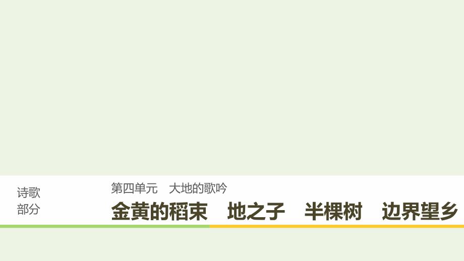 2020版高中语文 诗歌部分 第四单元 金黄的稻束 地之子 半棵树 边界望乡课件 新人教版选修《中国现代诗歌散文欣赏》_第1页