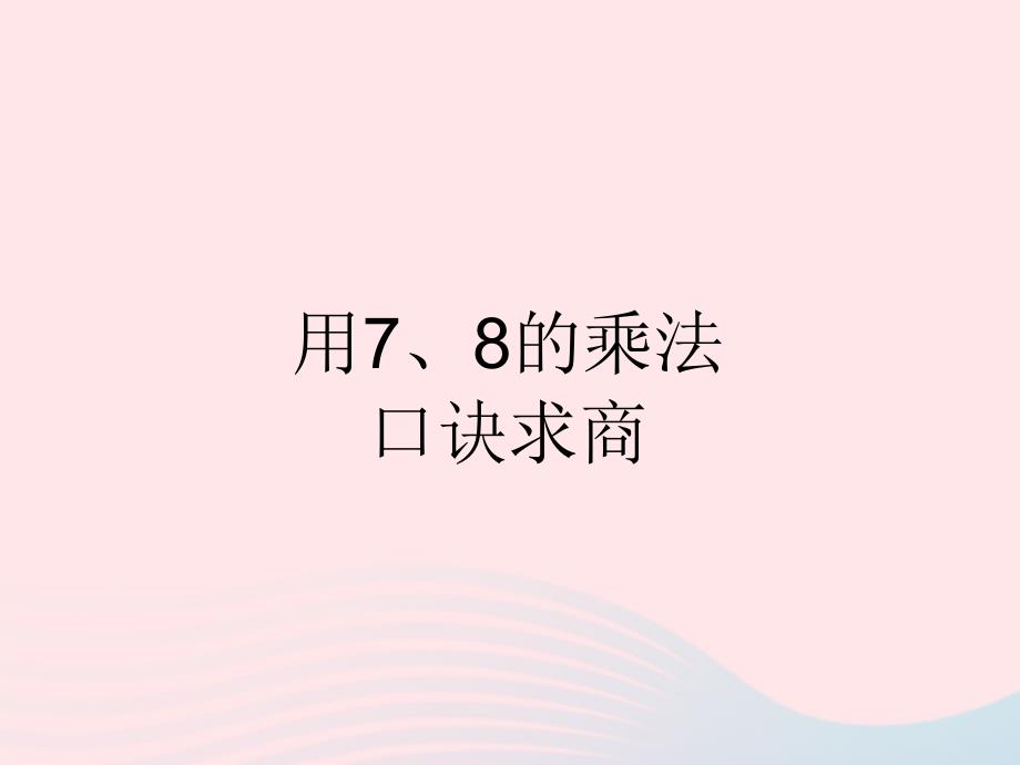 二年级数学下册 4 表内除法（二）用7、8、9的乘法口诀求商 用7、8的乘法口诀求商课件 新人教版_第1页