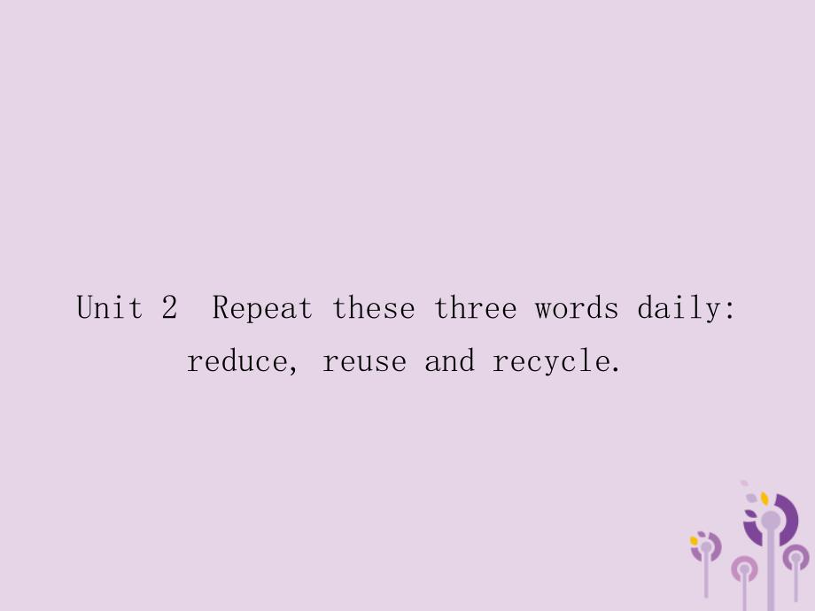 2018秋九年级英语上册 module 12 save our world unit 2 repeat these three words daily reduce，reuse and recycle课件 （新版）外研版_第1页