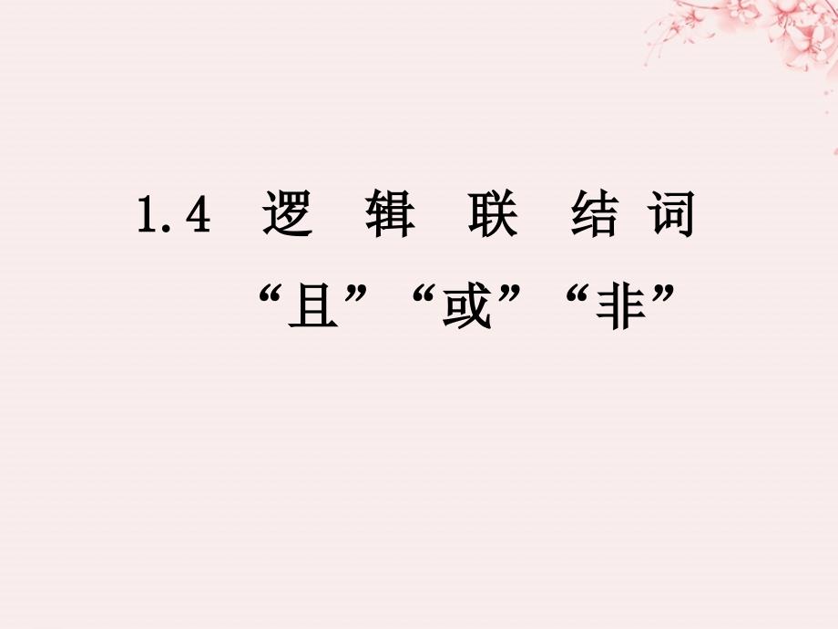 2018年高中数学_第一章 常用逻辑用语 1.4 逻辑联结词“且”“或”“非”课件 北师大版选修1-1_第1页