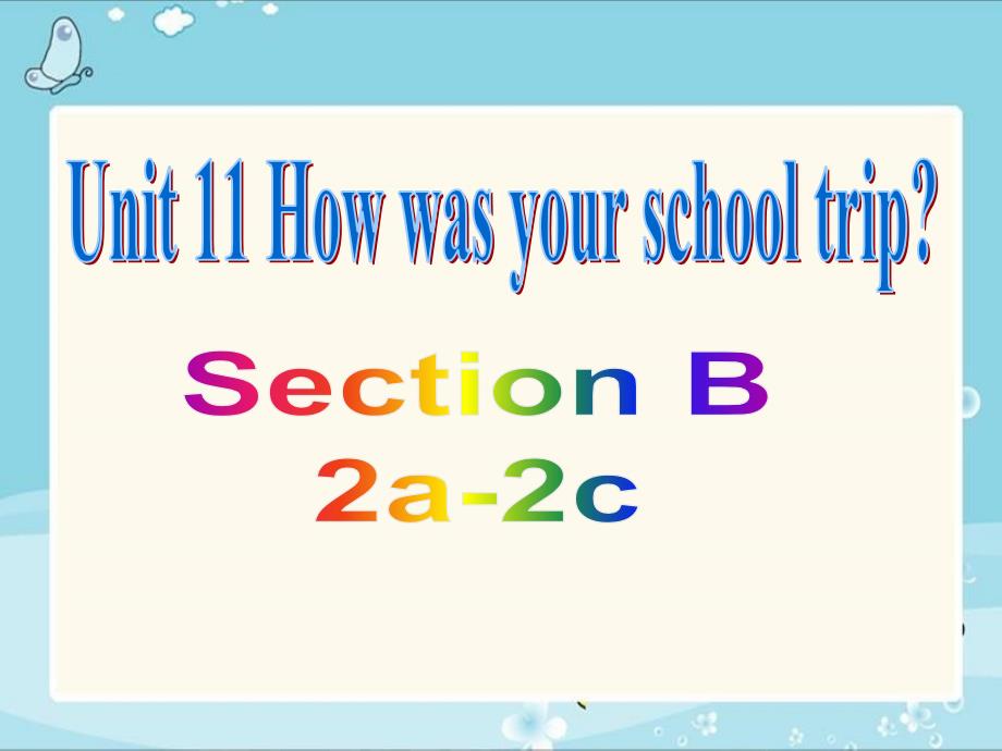 Unit 11 How was your school trip Section B(2a-2c)课件_第1页