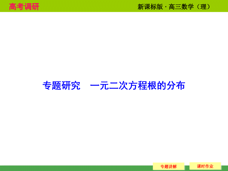 《高考调研》2015届高考数学总复习(人教新课标理科)配套课程：专题研究-一元二次方程根分布_第1页