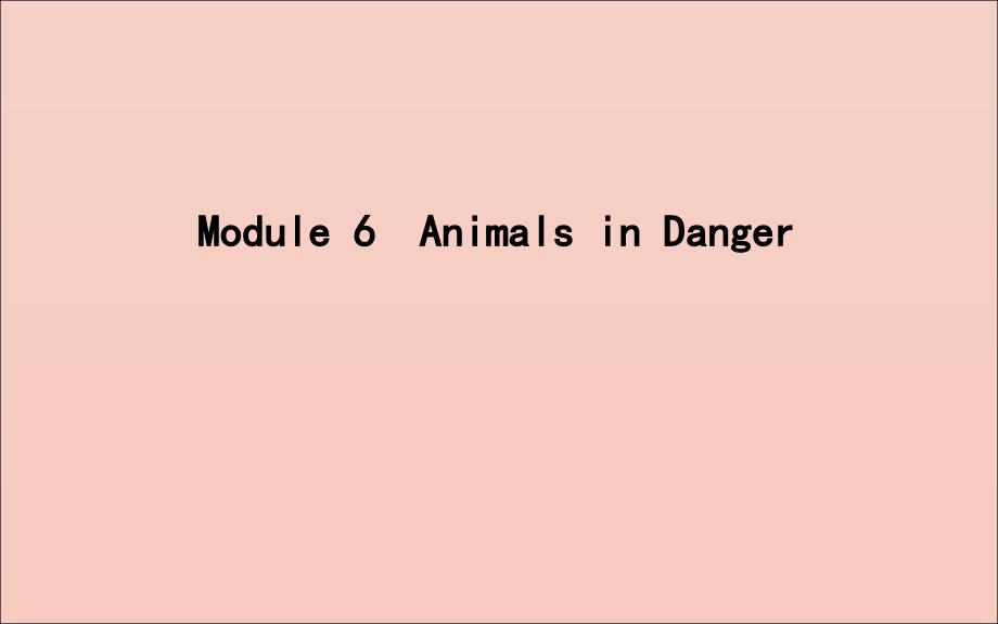 2020版高考英语一轮复习 module 6 animals in danger课件 外研版必修5_第1页