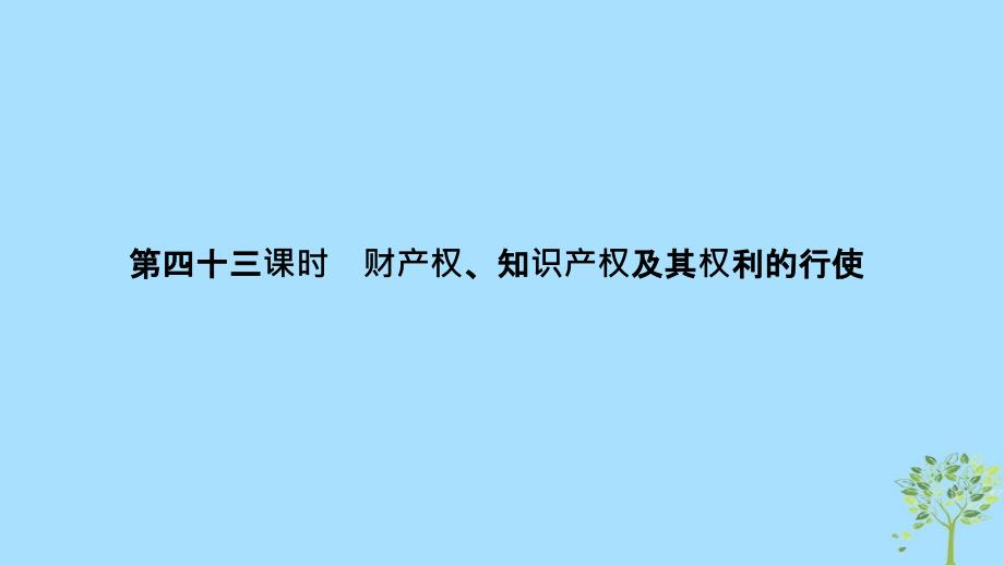 （浙江选考）2020版高考政治一轮复习 生活中的法律常识 专题二 第四十三课时 财产权、知识产权及其权利的行使课件_第1页